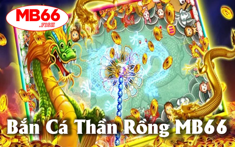 Bắn Cá Thần Rồng - Trải Nghiệm Giải Trí Đỉnh Cao MB66